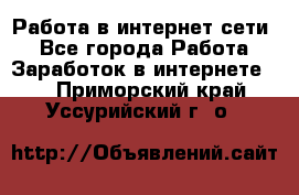 Работа в интернет сети. - Все города Работа » Заработок в интернете   . Приморский край,Уссурийский г. о. 